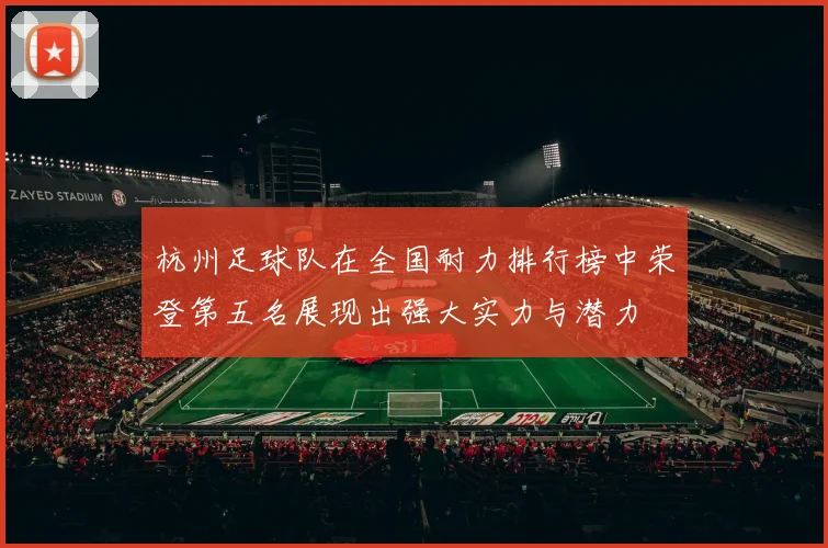 杭州足球队在全国耐力排行榜中荣登第五名展现出强大实力与潜力