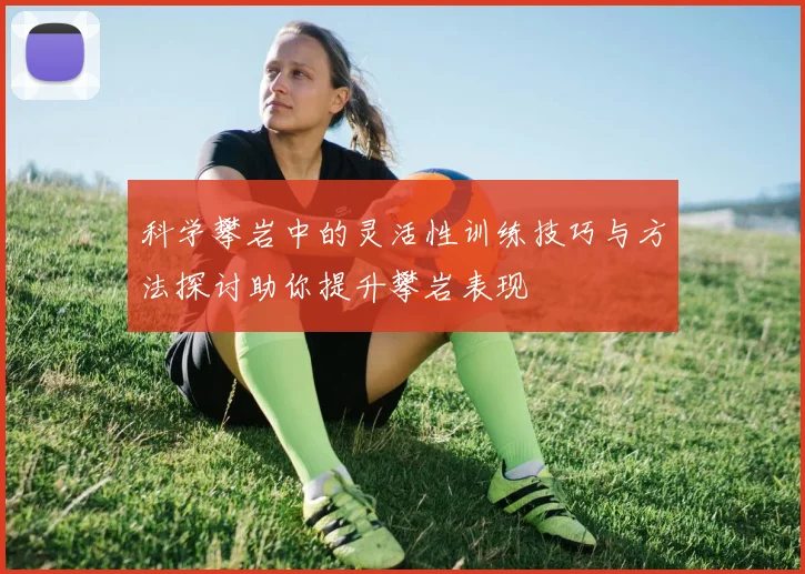 科学攀岩中的灵活性训练技巧与方法探讨助你提升攀岩表现