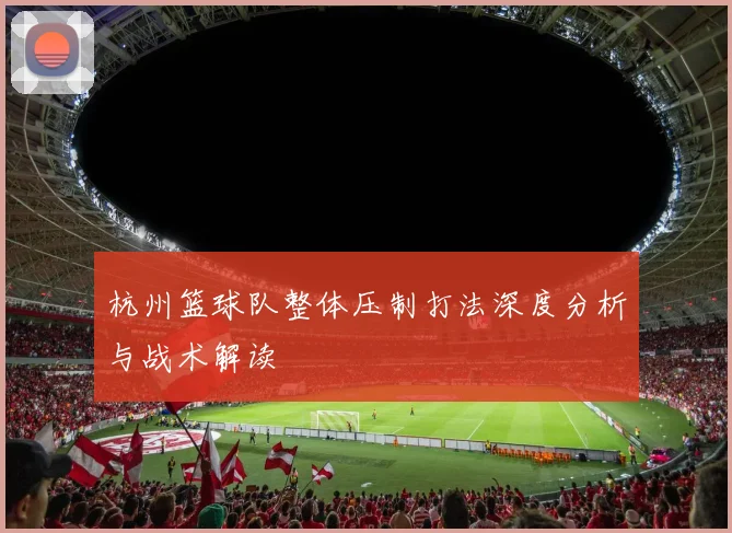 杭州篮球队整体压制打法深度分析与战术解读