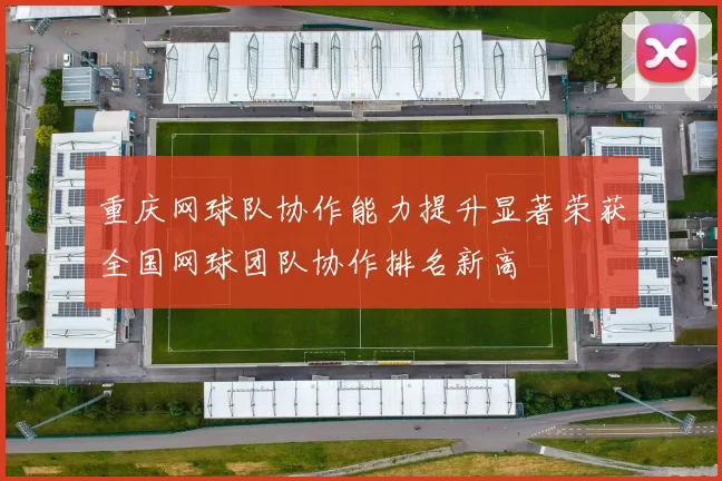 重庆网球队协作能力提升显著荣获全国网球团队协作排名新高