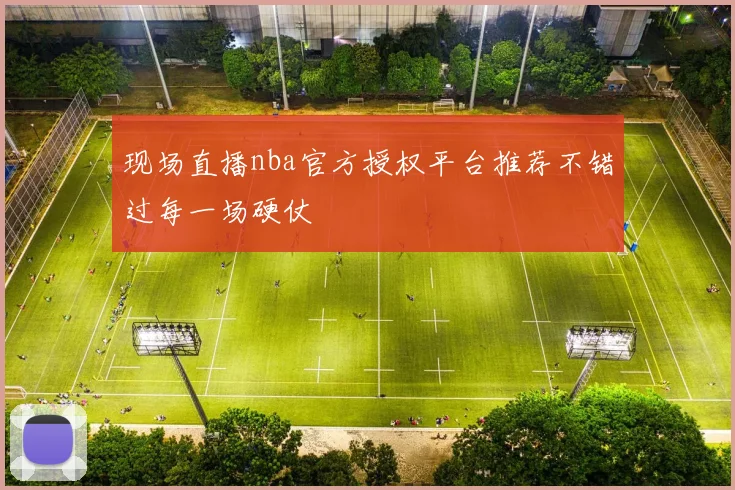 现场直播nba官方授权平台推荐不错过每一场硬仗