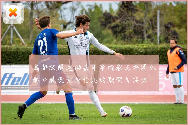 成都极限运动嘉年华精彩点评团队配合展现无与伦比的默契与实力